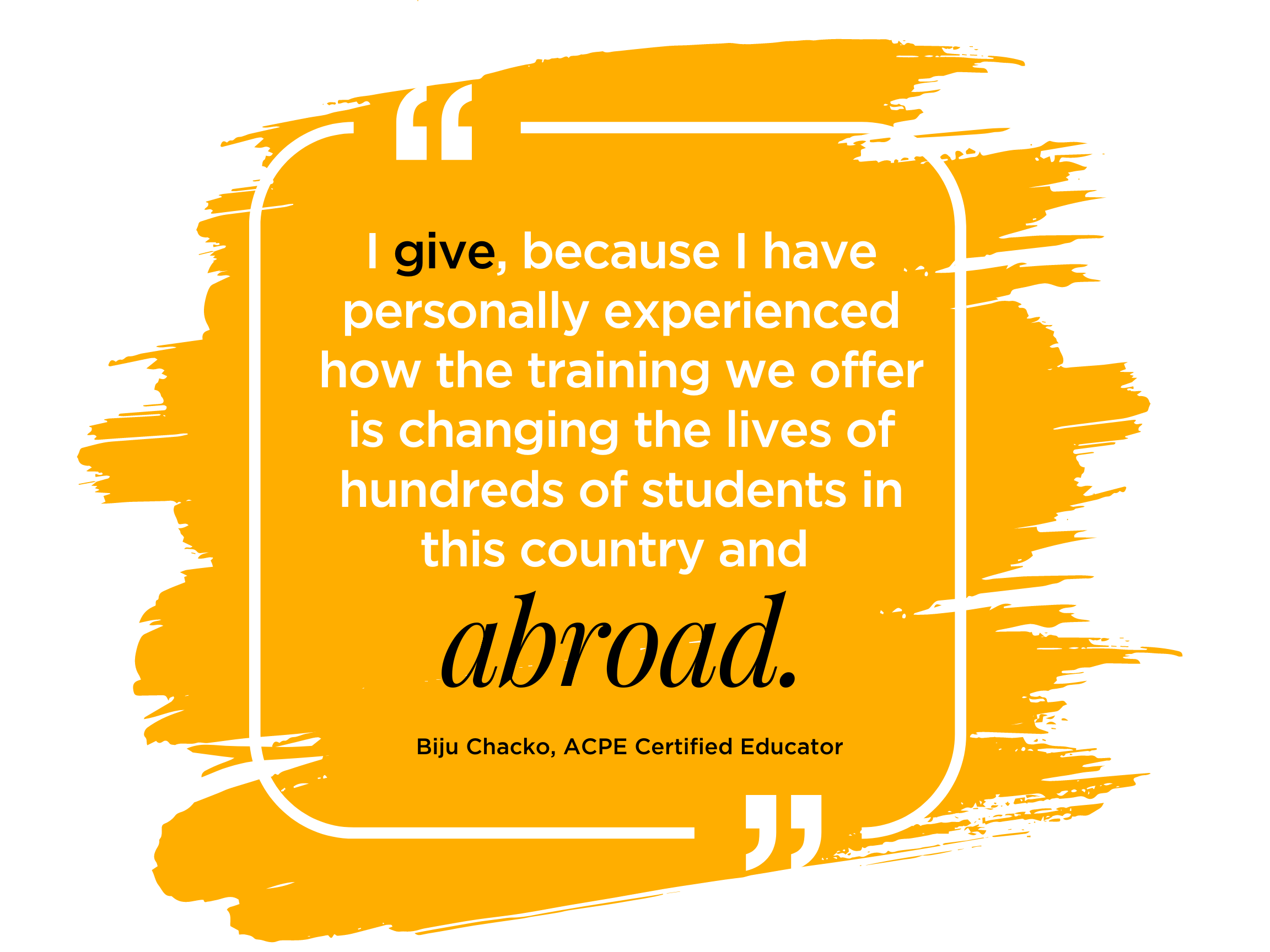 Biju Chacko Quote I give because I personally experienced how the training we offer is changing the lives of hundreds of students in this country and abroad. ACPE Certified Educator Biju Chacko
